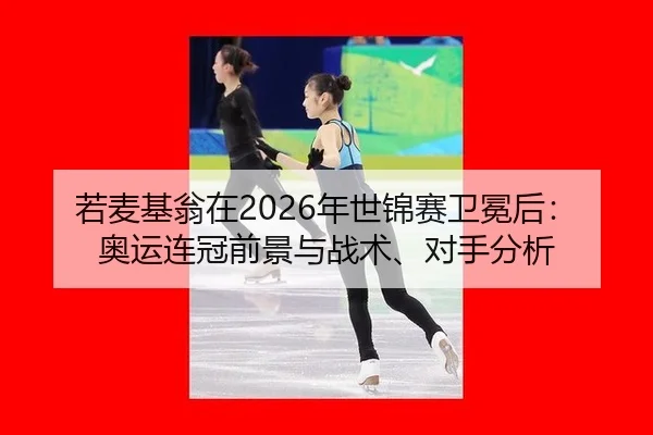 若麦基翁在2026年世锦赛卫冕后：奥运连冠前景与战术、对手分析