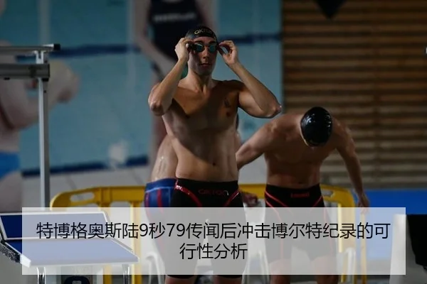 特博格奥斯陆9秒79传闻后冲击博尔特纪录的可行性分析